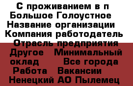 С проживанием в п. Большое Голоустное › Название организации ­ Компания-работодатель › Отрасль предприятия ­ Другое › Минимальный оклад ­ 1 - Все города Работа » Вакансии   . Ненецкий АО,Пылемец д.